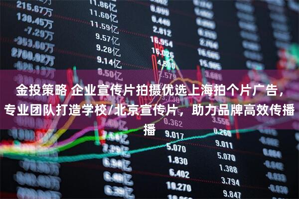 金投策略 企业宣传片拍摄优选上海拍个片广告，专业团队打造学校/北京宣传片，助力品牌高效传播