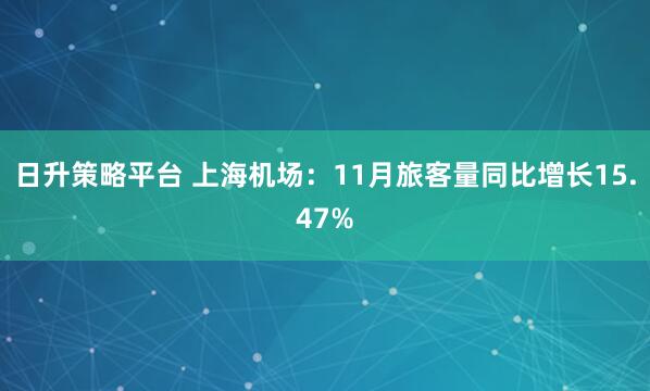 日升策略平台 上海机场：11月旅客量同比增长15.47%