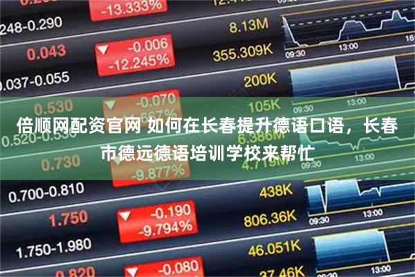 倍顺网配资官网 如何在长春提升德语口语，长春市德远德语培训学校来帮忙