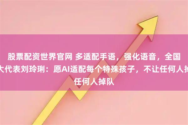 股票配资世界官网 多适配手语，强化语音，全国人大代表刘玲琍：愿AI适配每个特殊孩子，不让任何人掉队