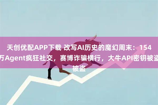 天创优配APP下载 改写AI历史的魔幻周末：154万Agent疯狂社交，赛博诈骗横行，大牛API密钥被盗