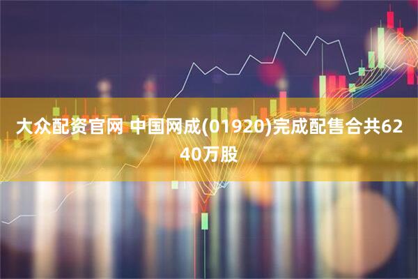 大众配资官网 中国网成(01920)完成配售合共6240万股