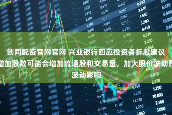 创同配资官网官网 兴业银行回应投资者拆股建议：增加股数可能会增加流通股和交易量，加大股价波动影响