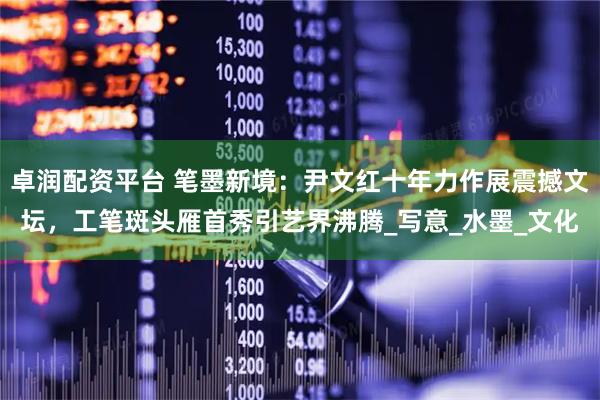 卓润配资平台 笔墨新境：尹文红十年力作展震撼文坛，工笔斑头雁首秀引艺界沸腾_写意_水墨_文化