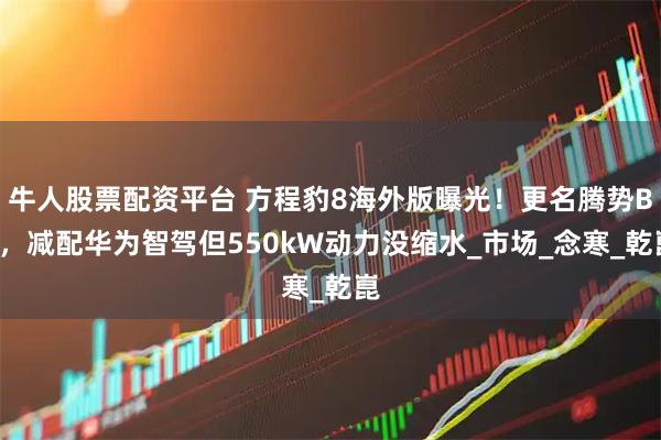 牛人股票配资平台 方程豹8海外版曝光！更名腾势B8，减配华为智驾但550kW动力没缩水_市场_念寒_乾崑