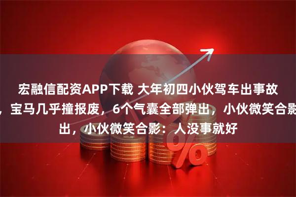 宏融信配资APP下载 大年初四小伙驾车出事故，刚还清车贷，宝马几乎撞报废，6个气囊全部弹出，小伙微笑合影：人没事就好