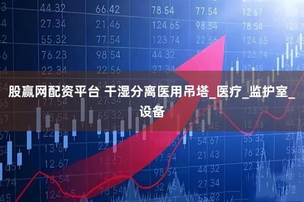 股赢网配资平台 干湿分离医用吊塔_医疗_监护室_设备