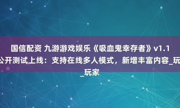 国信配资 九游游戏娱乐《吸血鬼幸存者》v1.14公开测试上线：支持在线多人模式，新增丰富内容_玩家