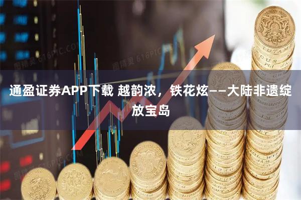 通盈证券APP下载 越韵浓，铁花炫——大陆非遗绽放宝岛