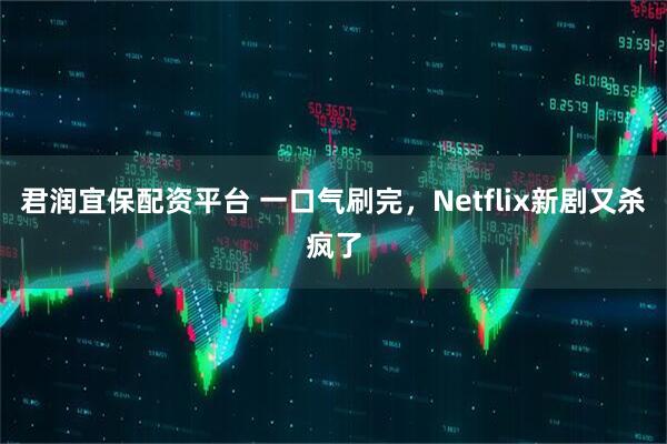 君润宜保配资平台 一口气刷完，Netflix新剧又杀疯了