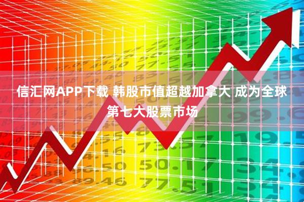 信汇网APP下载 韩股市值超越加拿大 成为全球第七大股票市场